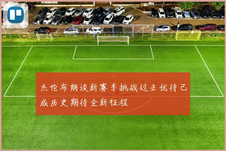 杰伦布朗谈新赛季挑战过去优待已成历史期待全新征程
