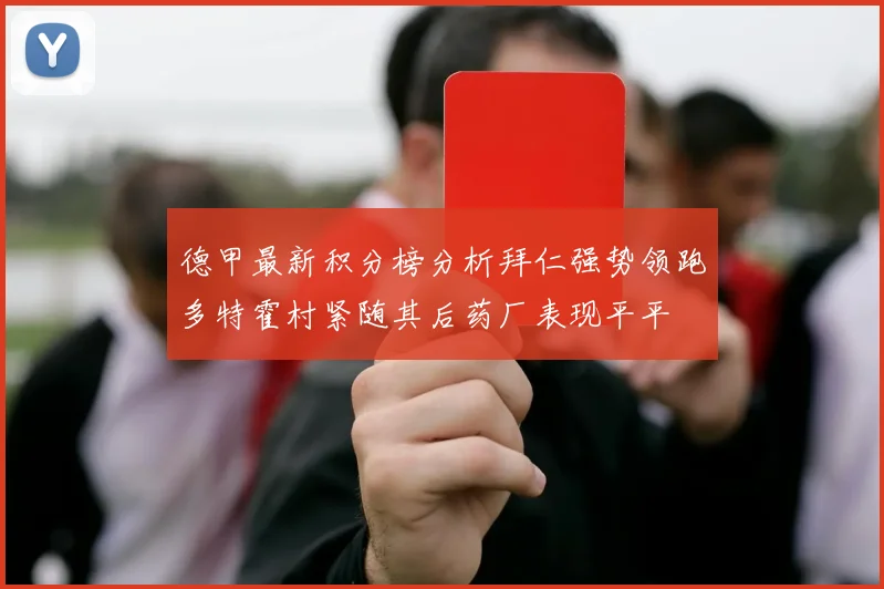 德甲最新积分榜分析拜仁强势领跑多特霍村紧随其后药厂表现平平