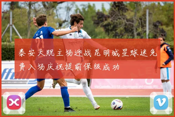泰安天贶主场迎战昆明城星球迷免费入场庆祝提前保级成功