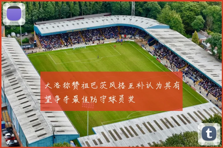大洛称赞祖巴茨风格互补认为其有望争夺最佳防守球员奖
