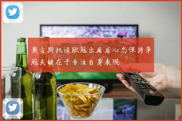 奥古斯托谈欧冠出局后心态保持争冠关键在于专注自身表现