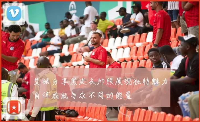 艾顿分享黑皮衣帅照展现独特魅力自律成就与众不同的能量