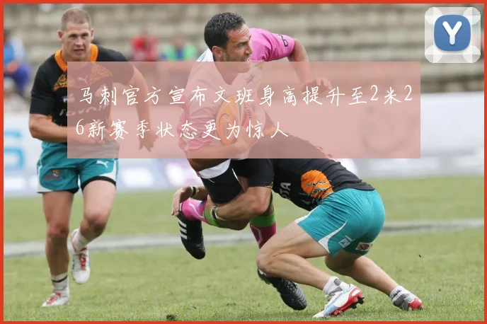 马刺官方宣布文班身高提升至2米26新赛季状态更为惊人
