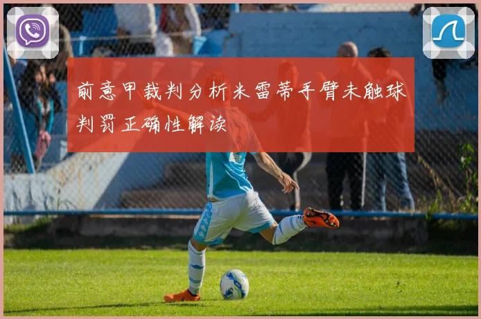 前意甲裁判分析米雷蒂手臂未触球判罚正确性解读