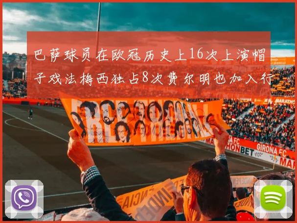 巴萨球员在欧冠历史上16次上演帽子戏法梅西独占8次费尔明也加入行列