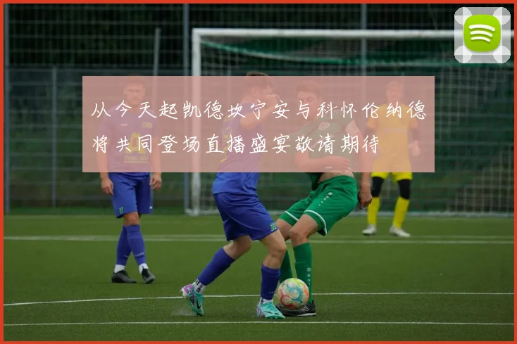 从今天起凯德坎宁安与科怀伦纳德将共同登场直播盛宴敬请期待