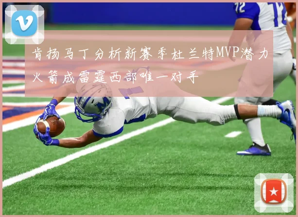 肯扬马丁分析新赛季杜兰特MVP潜力火箭成雷霆西部唯一对手