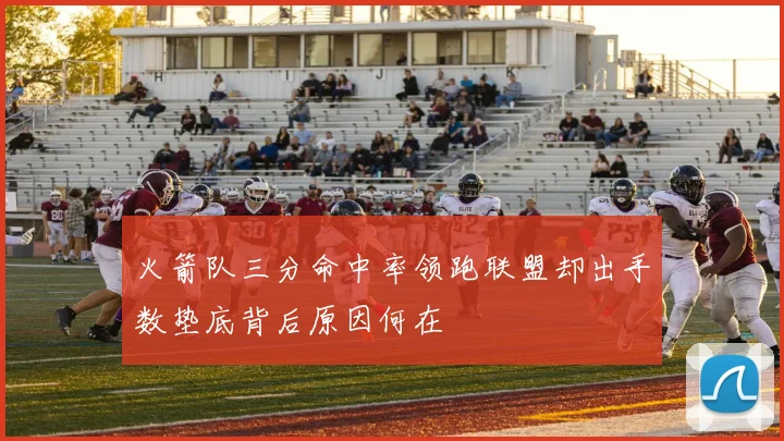 火箭队三分命中率领跑联盟却出手数垫底背后原因何在