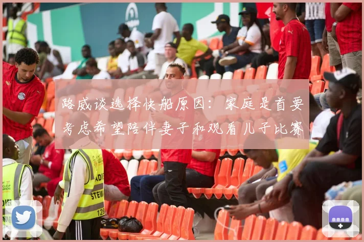 路威谈选择快船原因：家庭是首要考虑希望陪伴妻子和观看儿子比赛