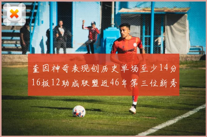 奎因神奇表现创历史单场至少14分16板12助成联盟近46年第三位新秀