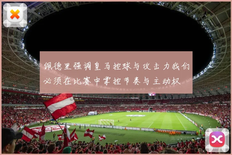 佩德里强调皇马控球与攻击力我们必须在比赛中掌控节奏与主动权