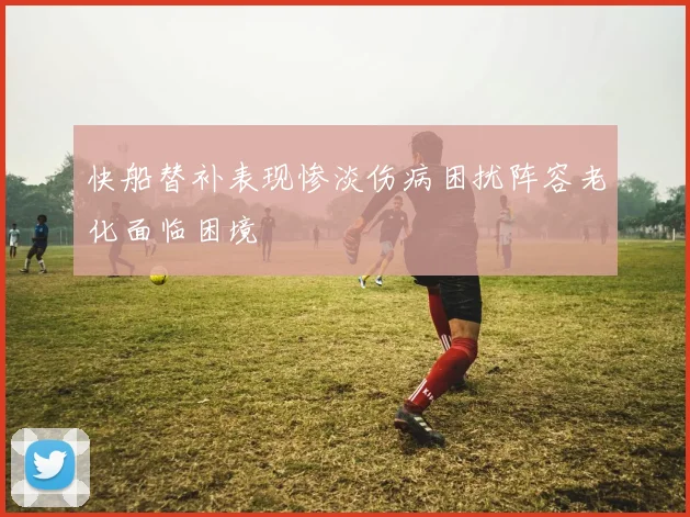 快船替补表现惨淡伤病困扰阵容老化面临困境